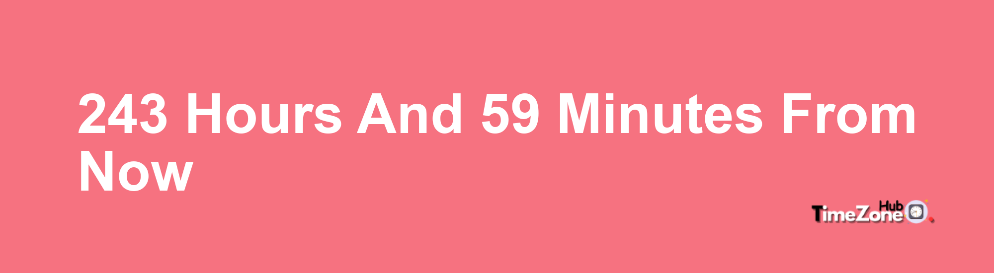 243 Hours and 59 Minutes From Now